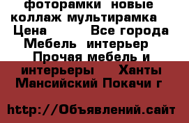 фоторамки  новые (коллаж-мультирамка) › Цена ­ 700 - Все города Мебель, интерьер » Прочая мебель и интерьеры   . Ханты-Мансийский,Покачи г.